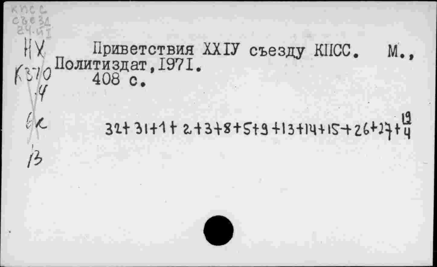 ﻿({у	Приветствия ХХ1У съезду КПСС. М.,
,и Полити зд ат ,1971.
V?	408 с.
31+31+11- 2,+3+?+$+3+13+1Ч+1£-+2б+Грч
А